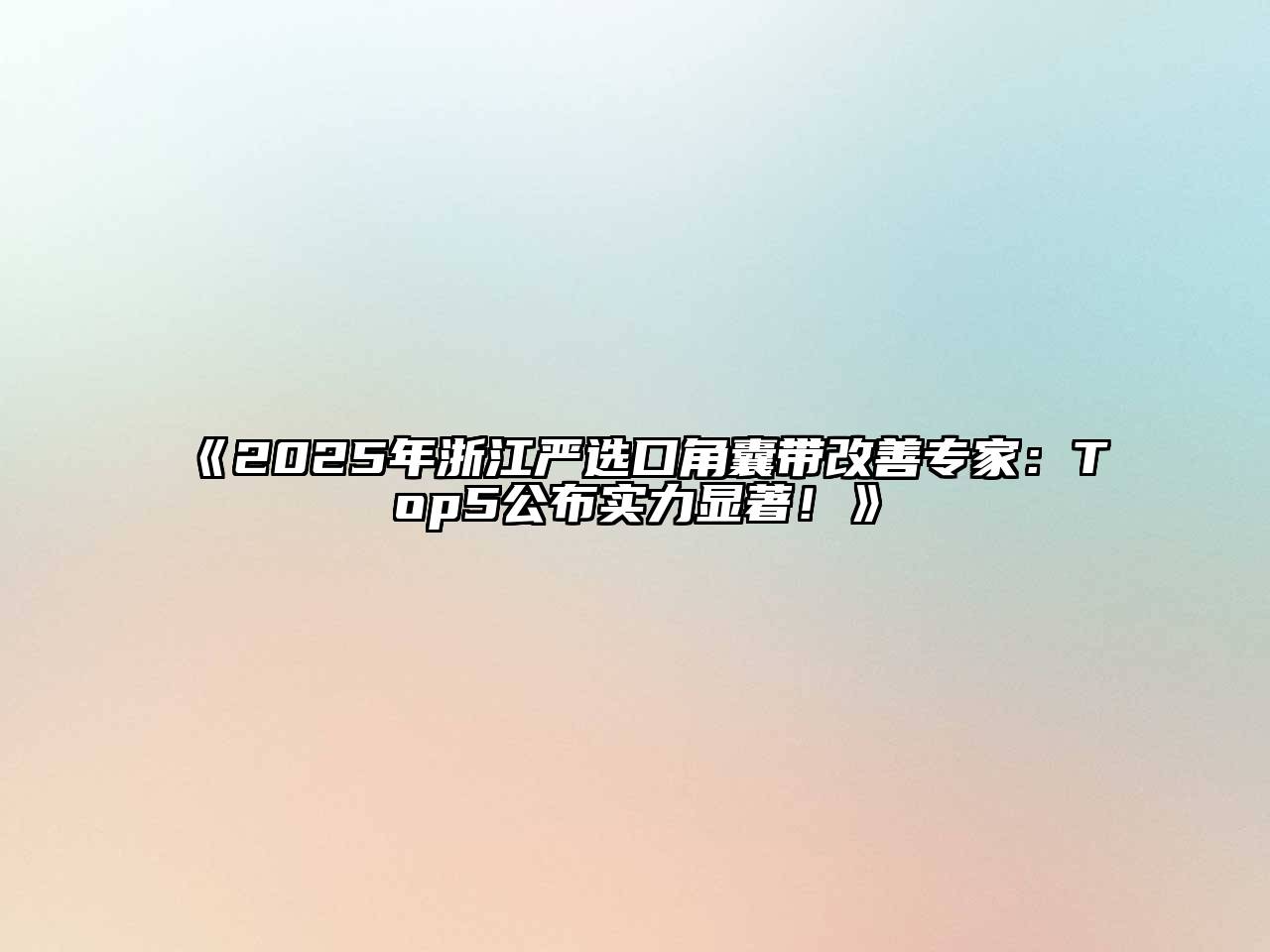 《2025年浙江严选口角囊带改善专家：Top5公布实力显著！》