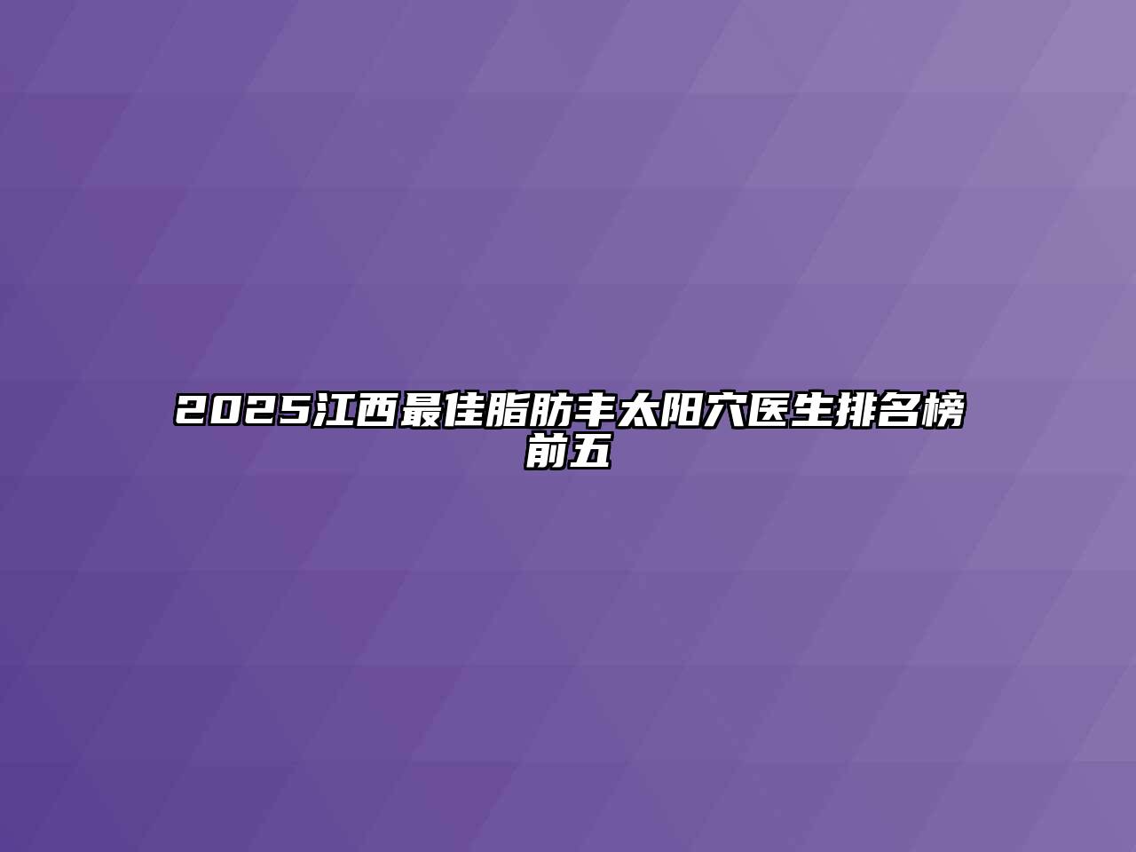 2025江西最佳脂肪丰太阳穴医生排名榜前五