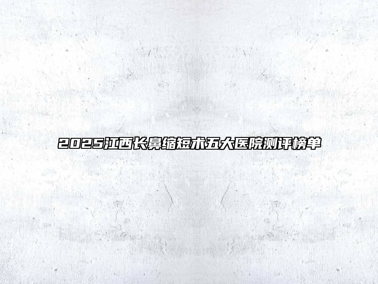 2025江西长鼻缩短术五大医院测评榜单