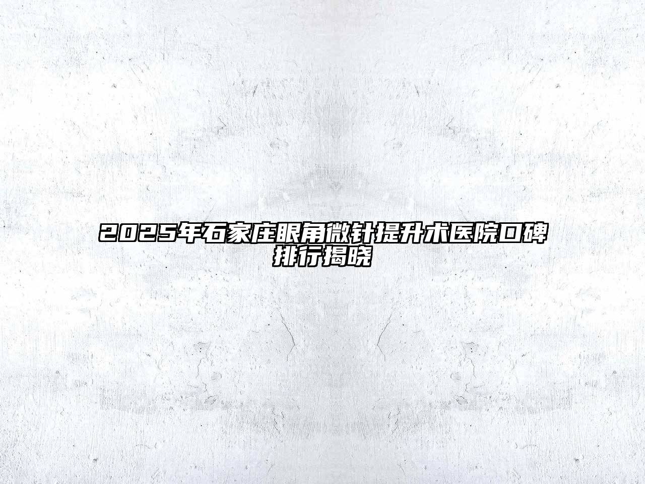 2025年石家庄眼角微针提升术医院口碑排行揭晓