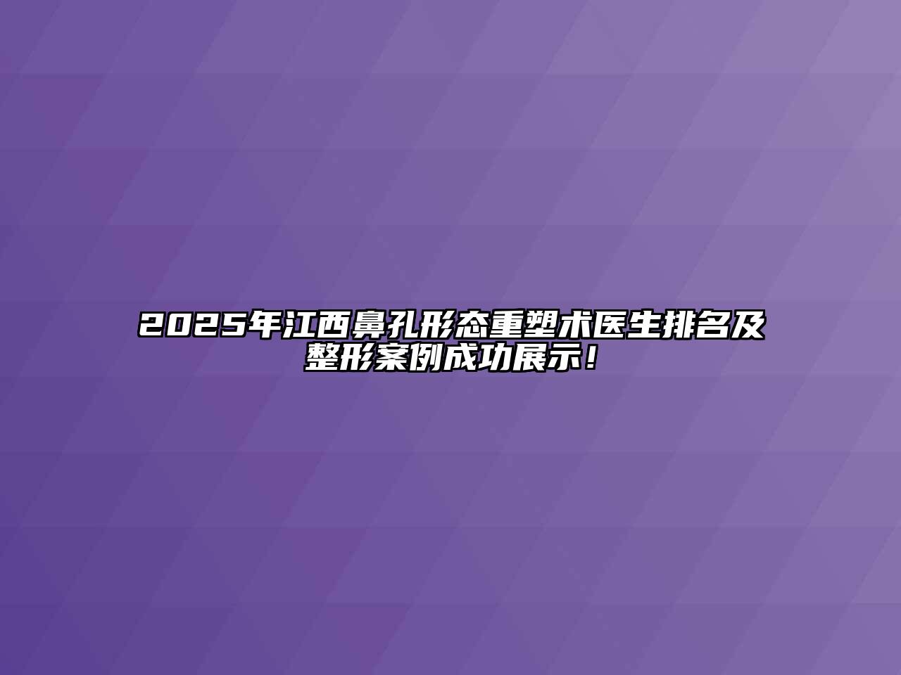 2025年江西鼻孔形态重塑术医生排名及整形案例成功展示！