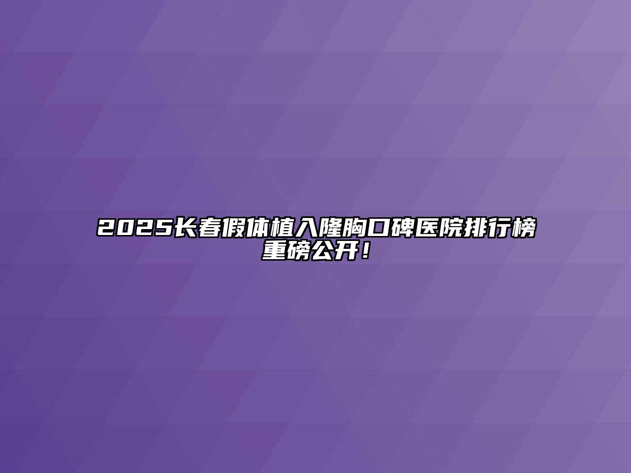 2025长春假体植入隆胸口碑医院排行榜重磅公开！