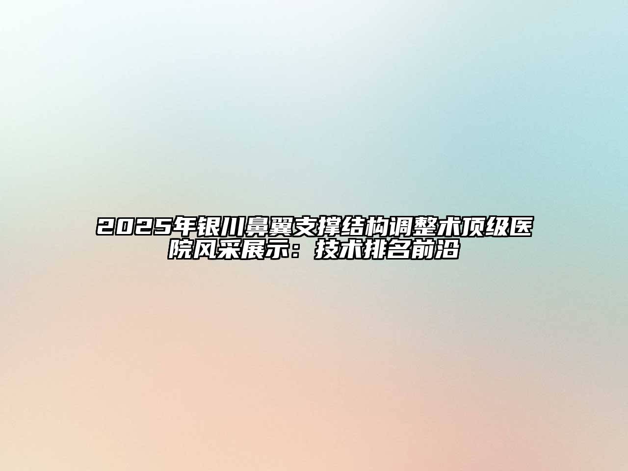 2025年银川鼻翼支撑结构调整术顶级医院风采展示：技术排名前沿