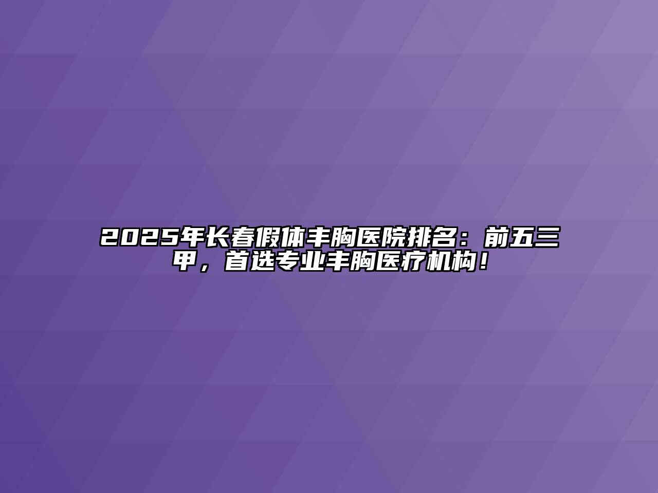 2025年长春假体丰胸医院排名：前五三甲，首选专业丰胸医疗机构！