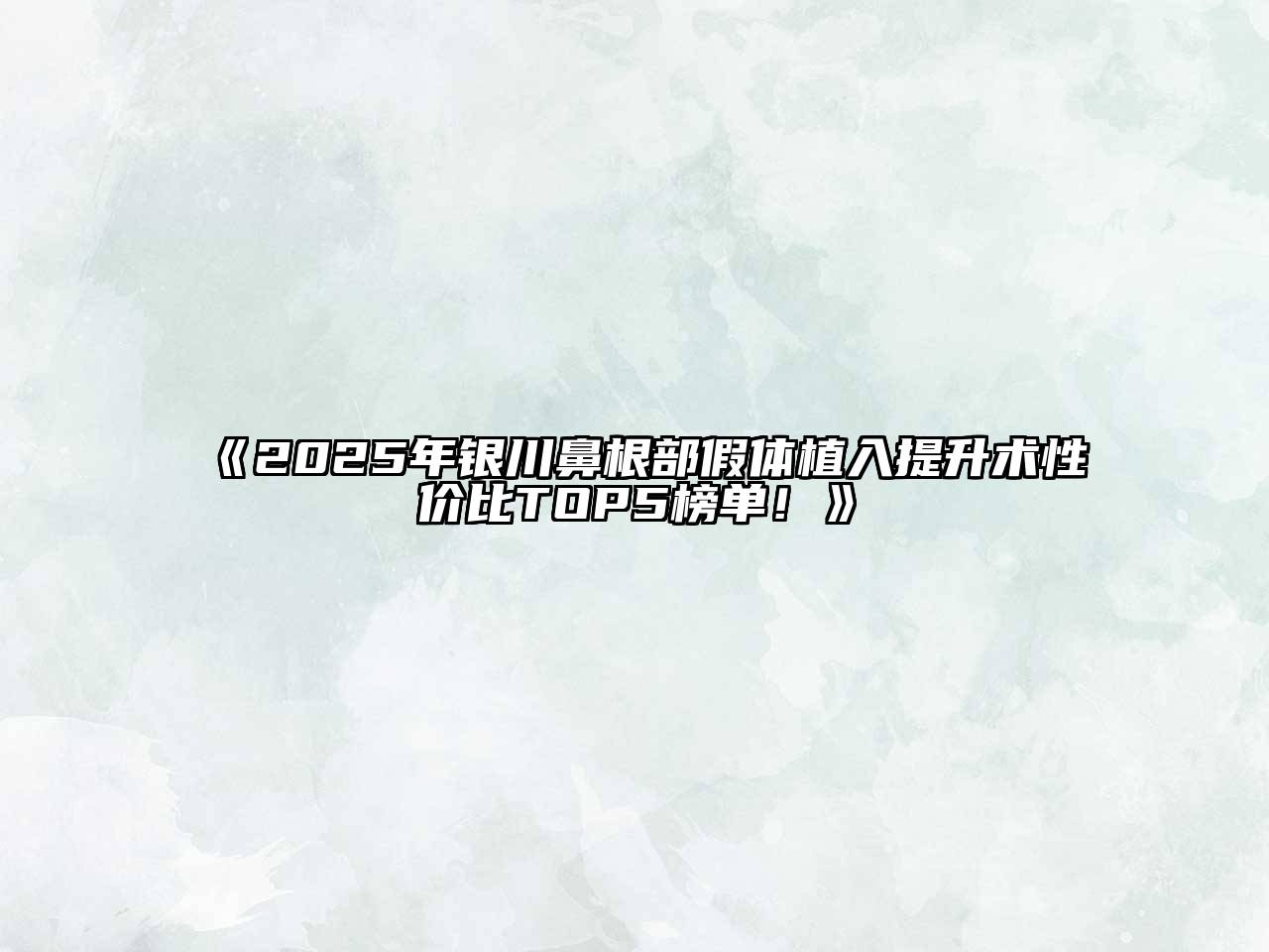 《2025年银川鼻根部假体植入提升术性价比TOP5榜单！》