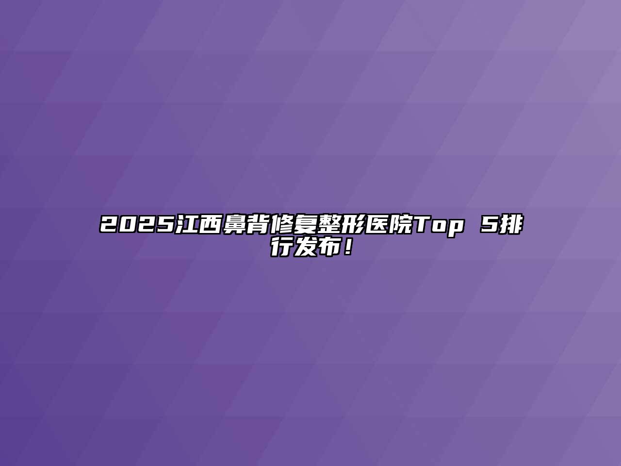 2025江西鼻背修复整形医院Top 5排行发布！