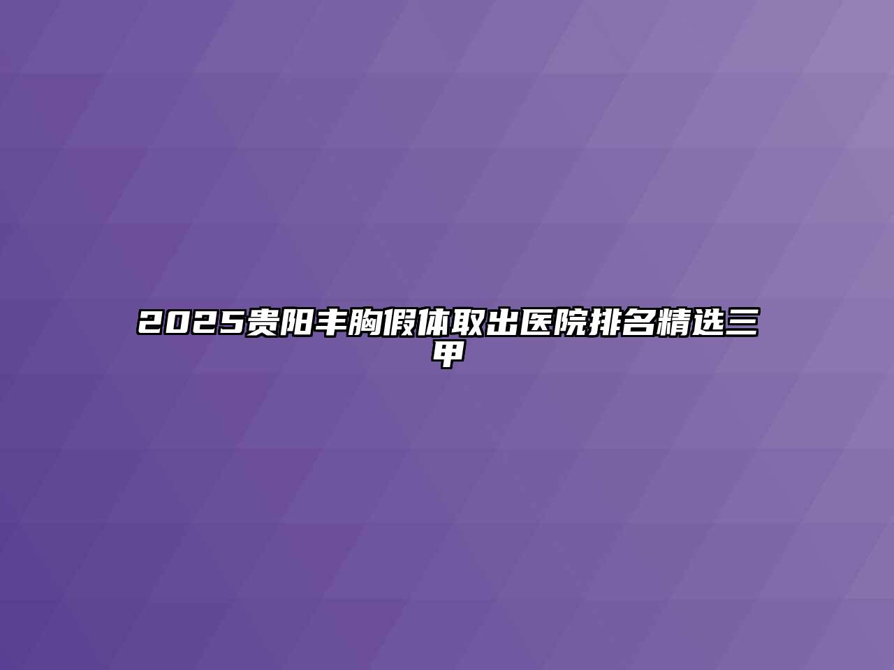 2025贵阳丰胸假体取出医院排名精选三甲