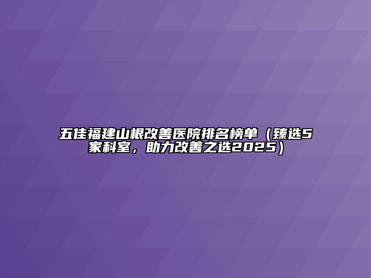 五佳福建山根改善医院排名榜单（臻选5家科室，助力改善之选2025）