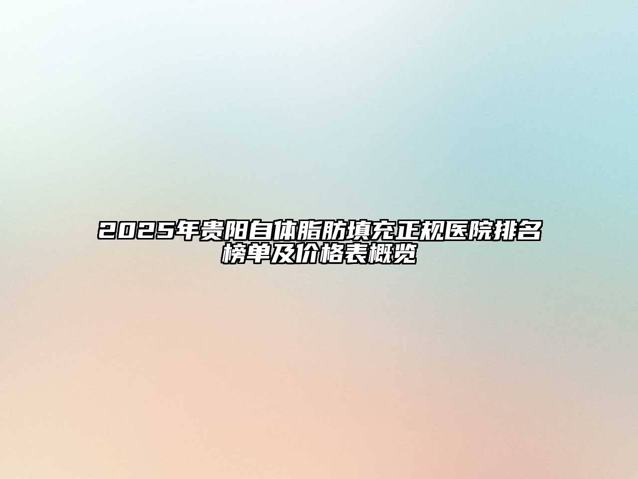 2025年贵阳自体脂肪填充正规医院排名榜单及价格表概览