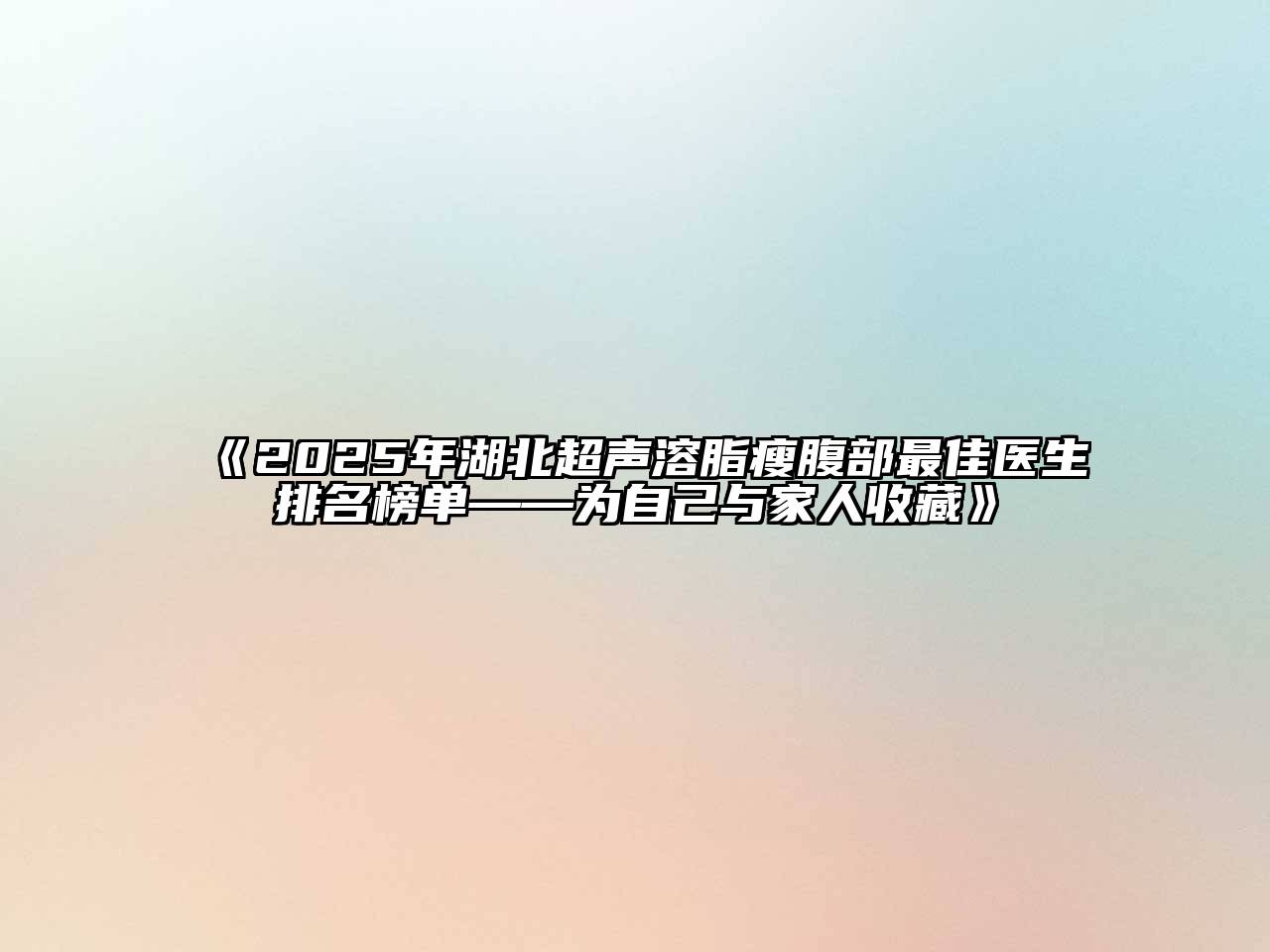 《2025年湖北超声溶脂瘦腹部最佳医生排名榜单——为自己与家人收藏》