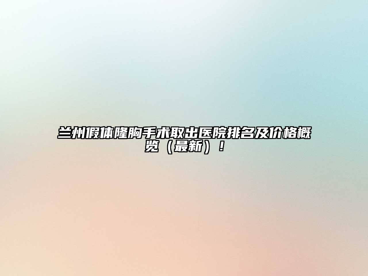 兰州假体隆胸手术取出医院排名及价格概览（最新）！