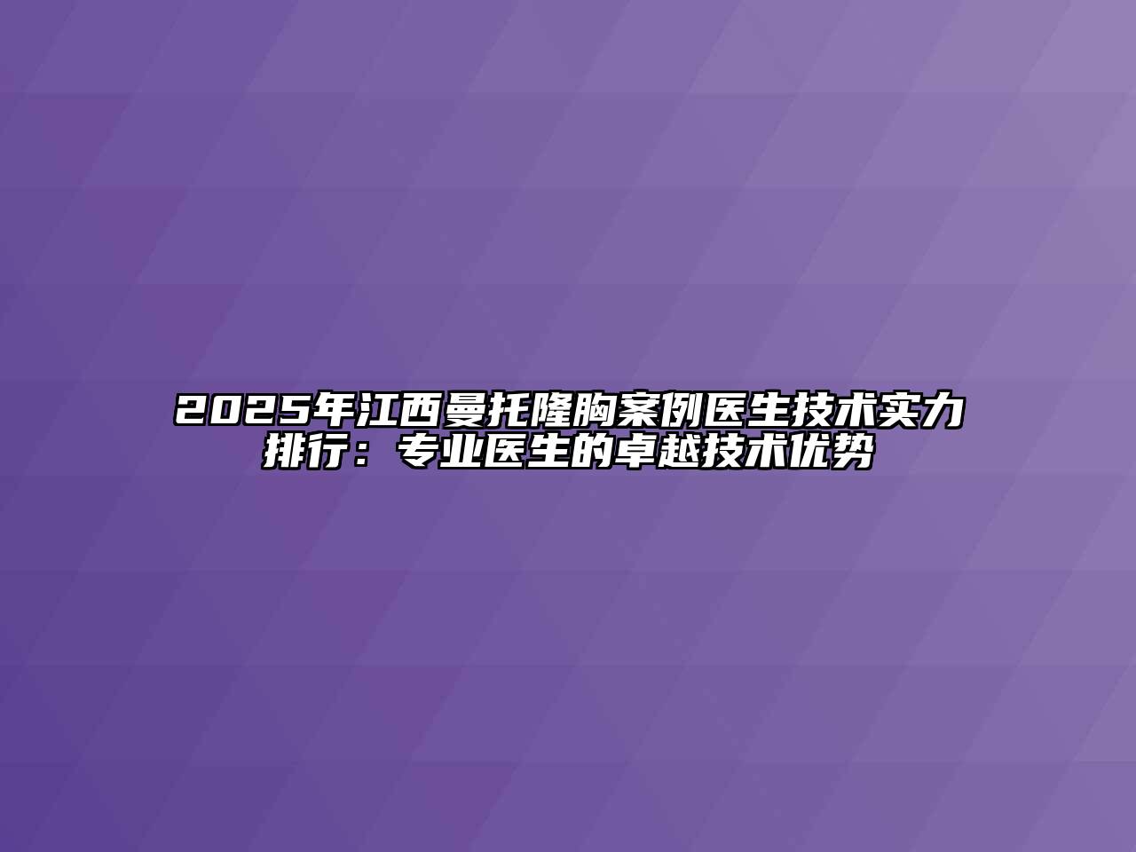 2025年江西曼托隆胸案例医生技术实力排行：专业医生的卓越技术优势