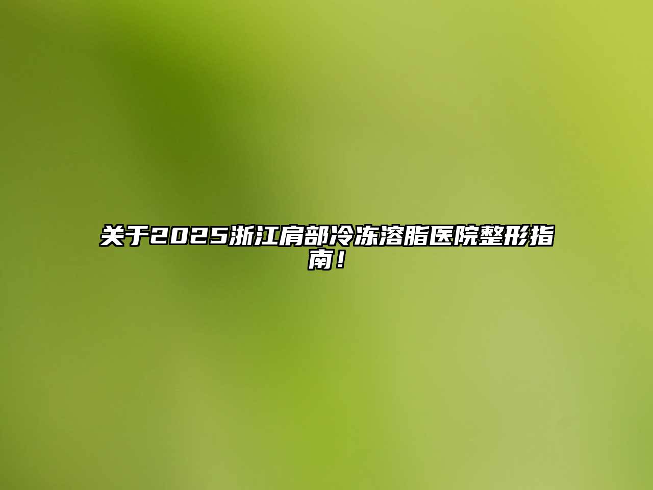 关于2025浙江肩部冷冻溶脂医院整形指南！