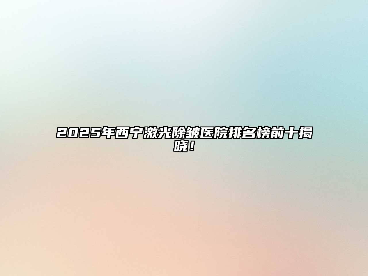 2025年西宁激光除皱医院排名榜前十揭晓！