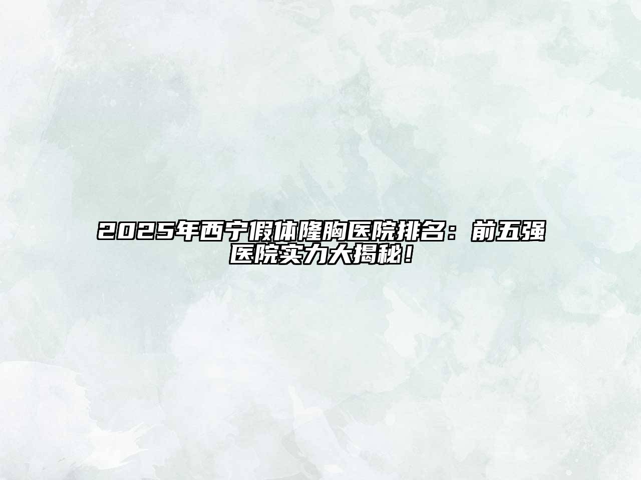2025年西宁假体隆胸医院排名：前五强医院实力大揭秘！