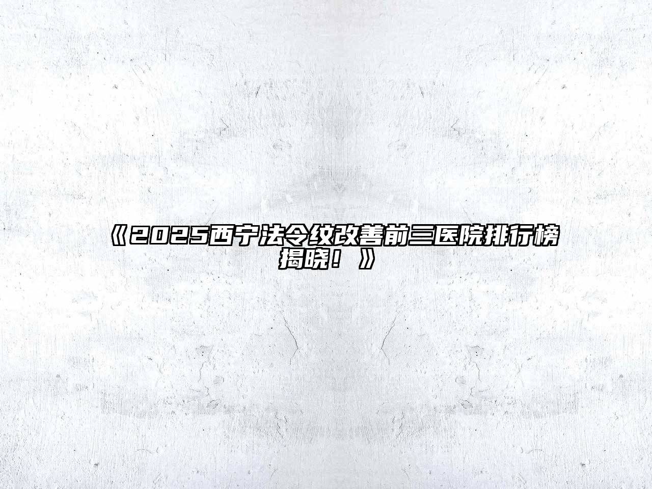 《2025西宁法令纹改善前三医院排行榜揭晓！》