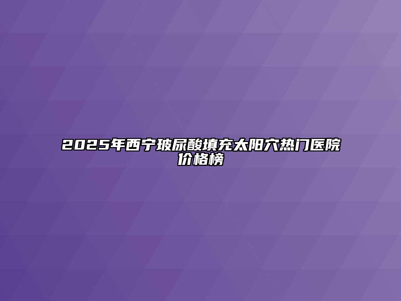 2025年西宁玻尿酸填充太阳穴热门医院价格榜