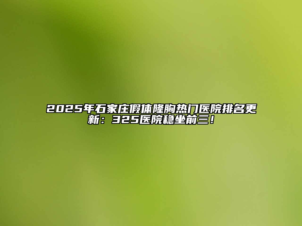 2025年石家庄假体隆胸热门医院排名更新：325医院稳坐前三！