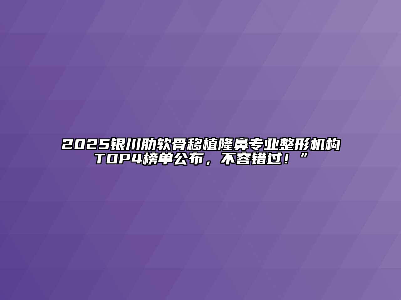 2025银川肋软骨移植隆鼻专业整形机构TOP4榜单公布，不容错过！”