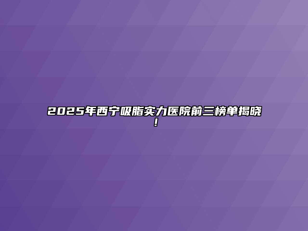 2025年西宁吸脂实力医院前三榜单揭晓！