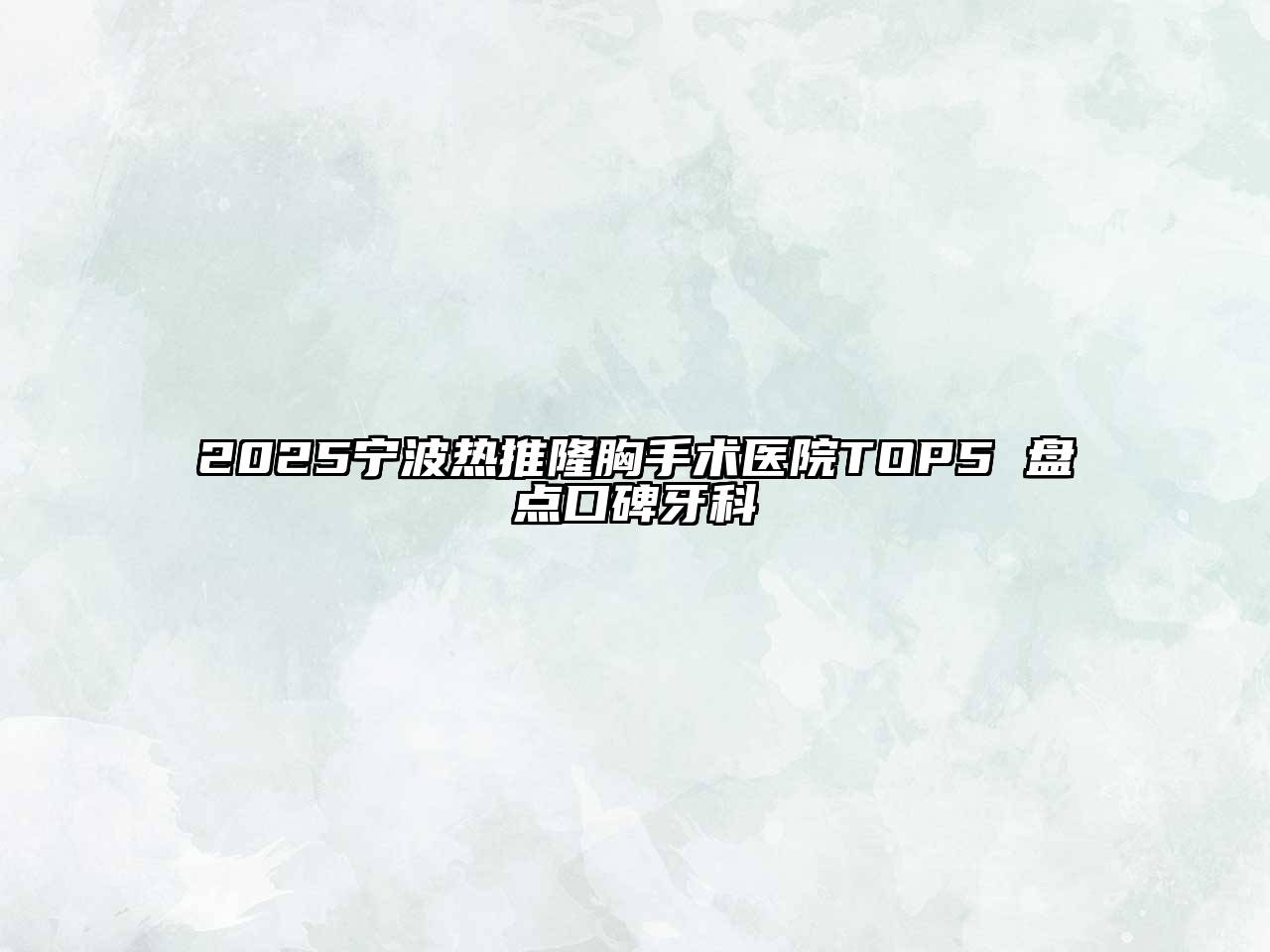 2025宁波热推隆胸手术医院TOP5 盘点口碑牙科