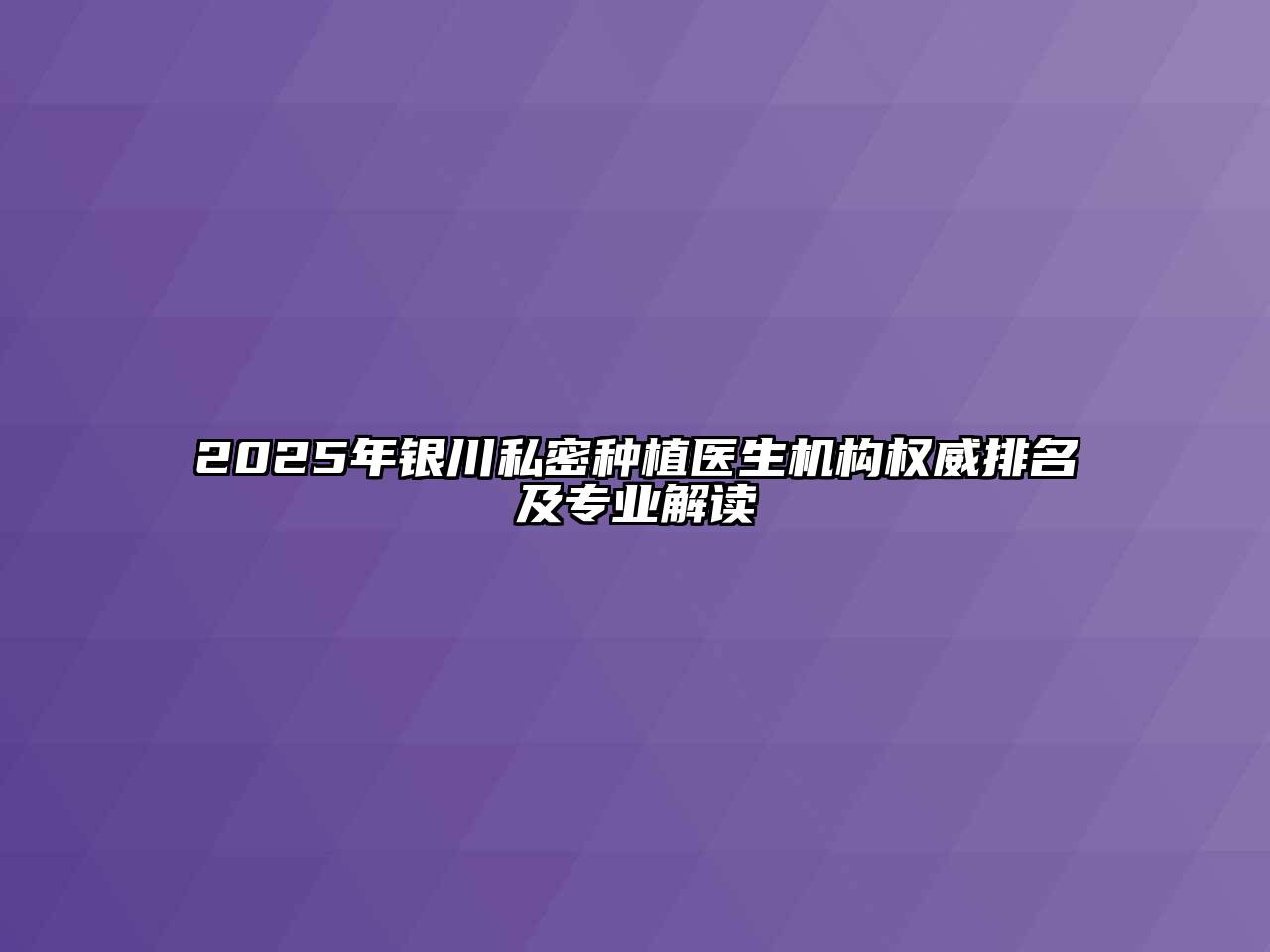 2025年银川私密种植医生机构权威排名及专业解读