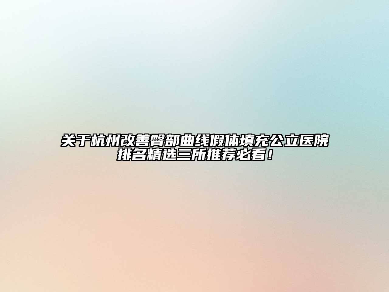关于杭州改善臀部曲线假体填充公立医院排名精选三所推荐必看！