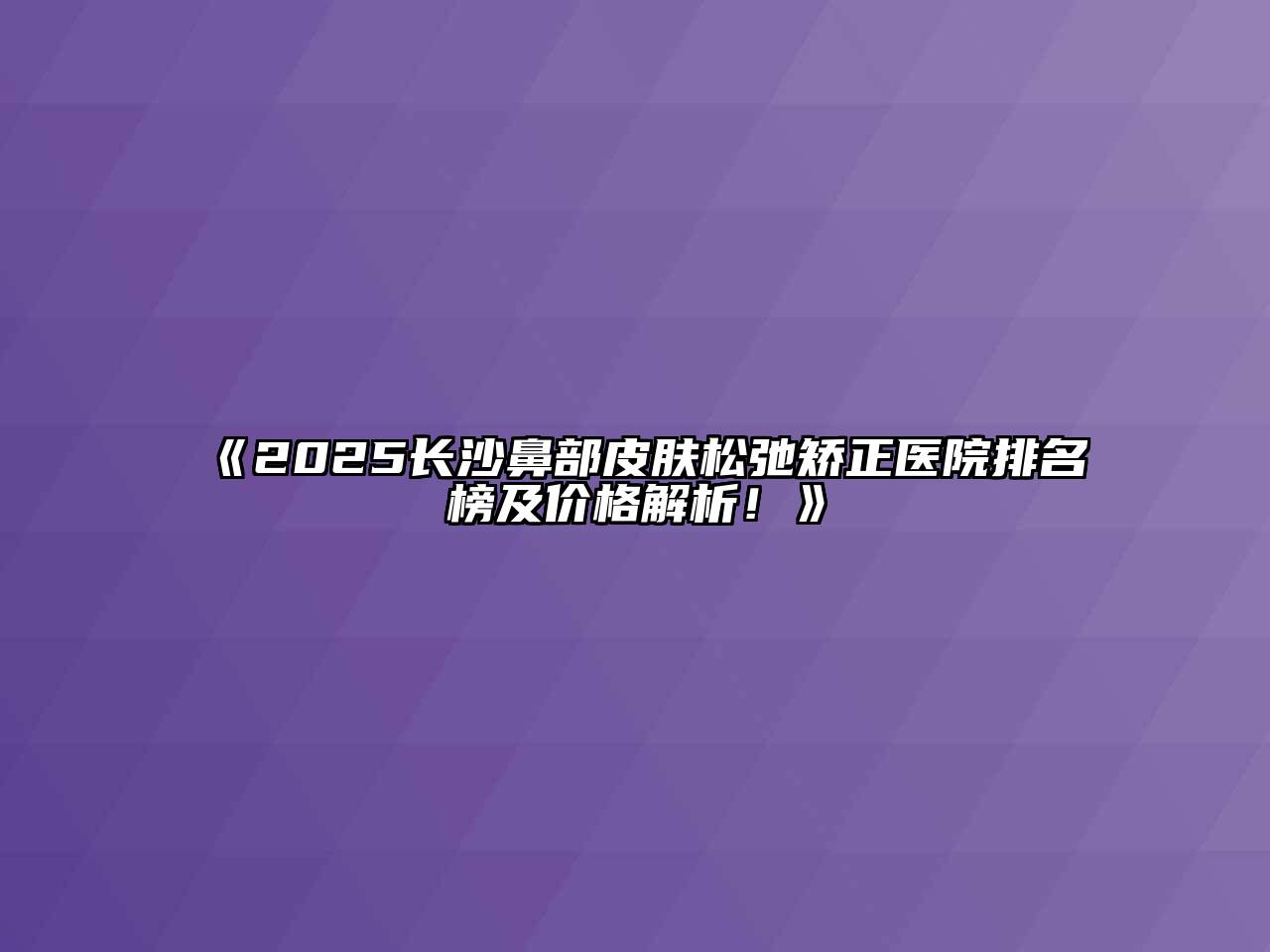 《2025长沙鼻部皮肤松弛矫正医院排名榜及价格解析！》