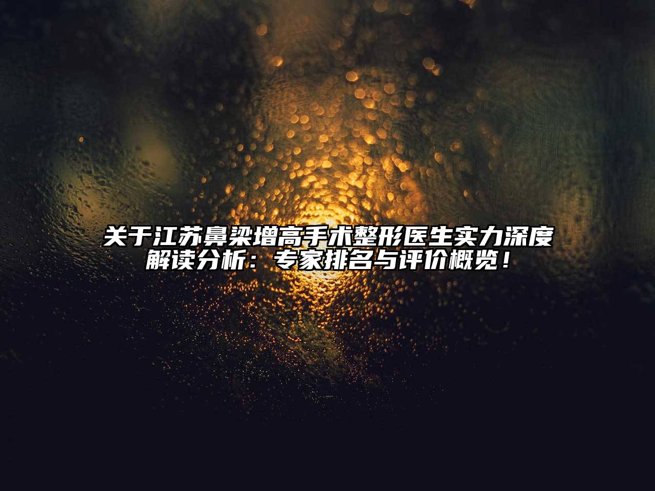 关于江苏鼻梁增高手术整形医生实力深度解读分析：专家排名与评价概览！