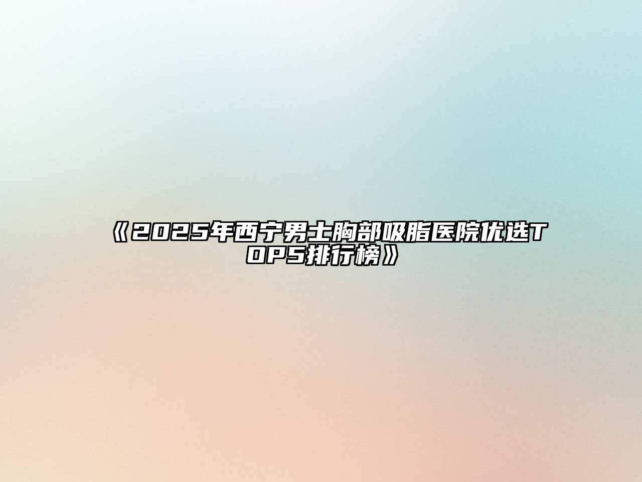 《2025年西宁男士胸部吸脂医院优选TOP5排行榜》