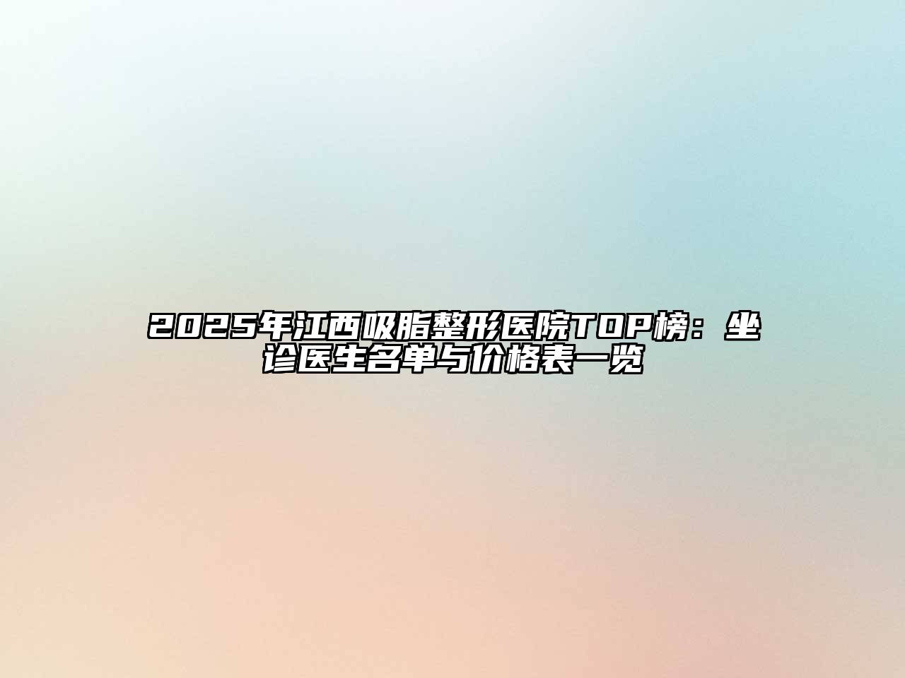 2025年江西吸脂整形医院TOP榜：坐诊医生名单与价格表一览