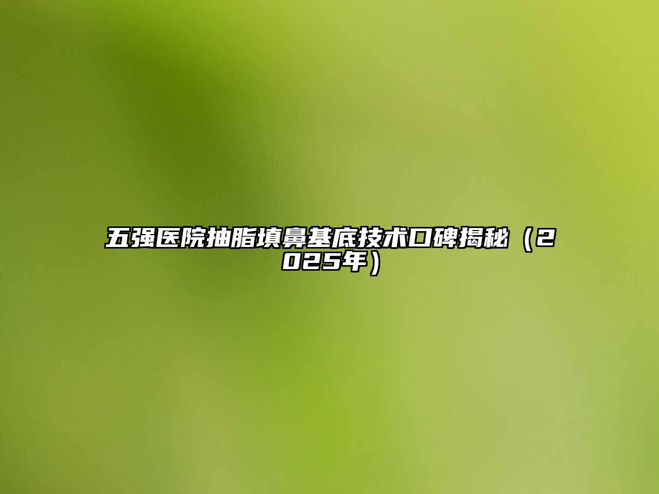 五强医院抽脂填鼻基底技术口碑揭秘（2025年）