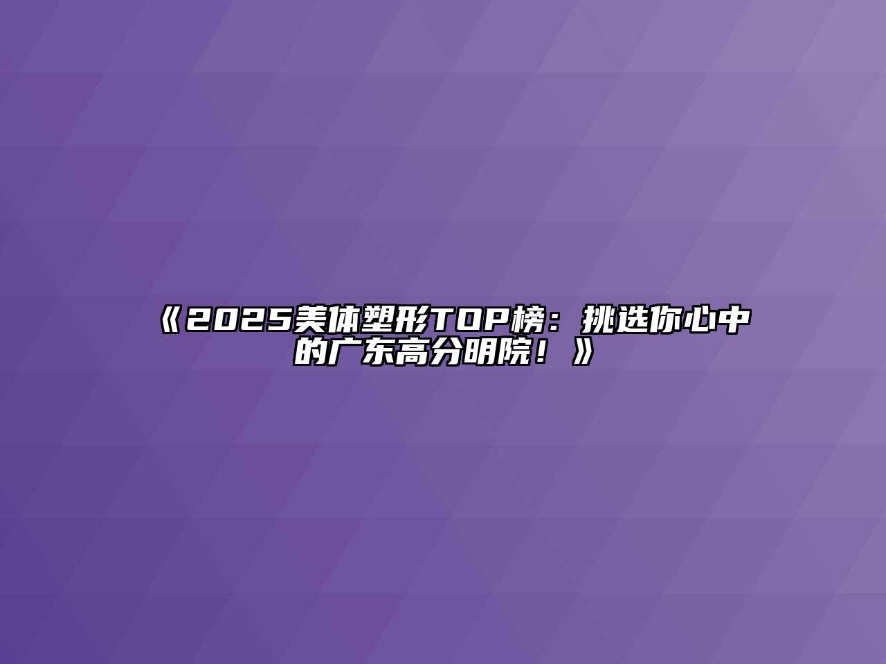 《2025美体塑形TOP榜：挑选你心中的广东高分明院！》