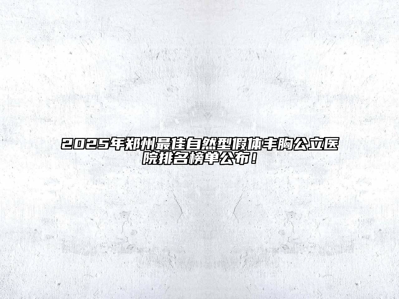 2025年郑州最佳自然型假体丰胸公立医院排名榜单公布！