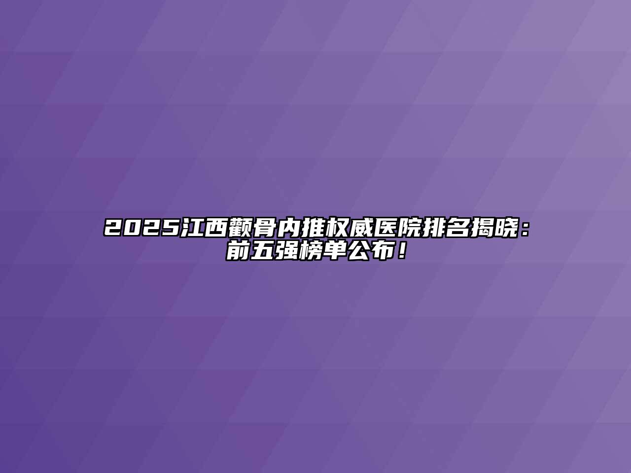 2025江西颧骨内推权威医院排名揭晓：前五强榜单公布！