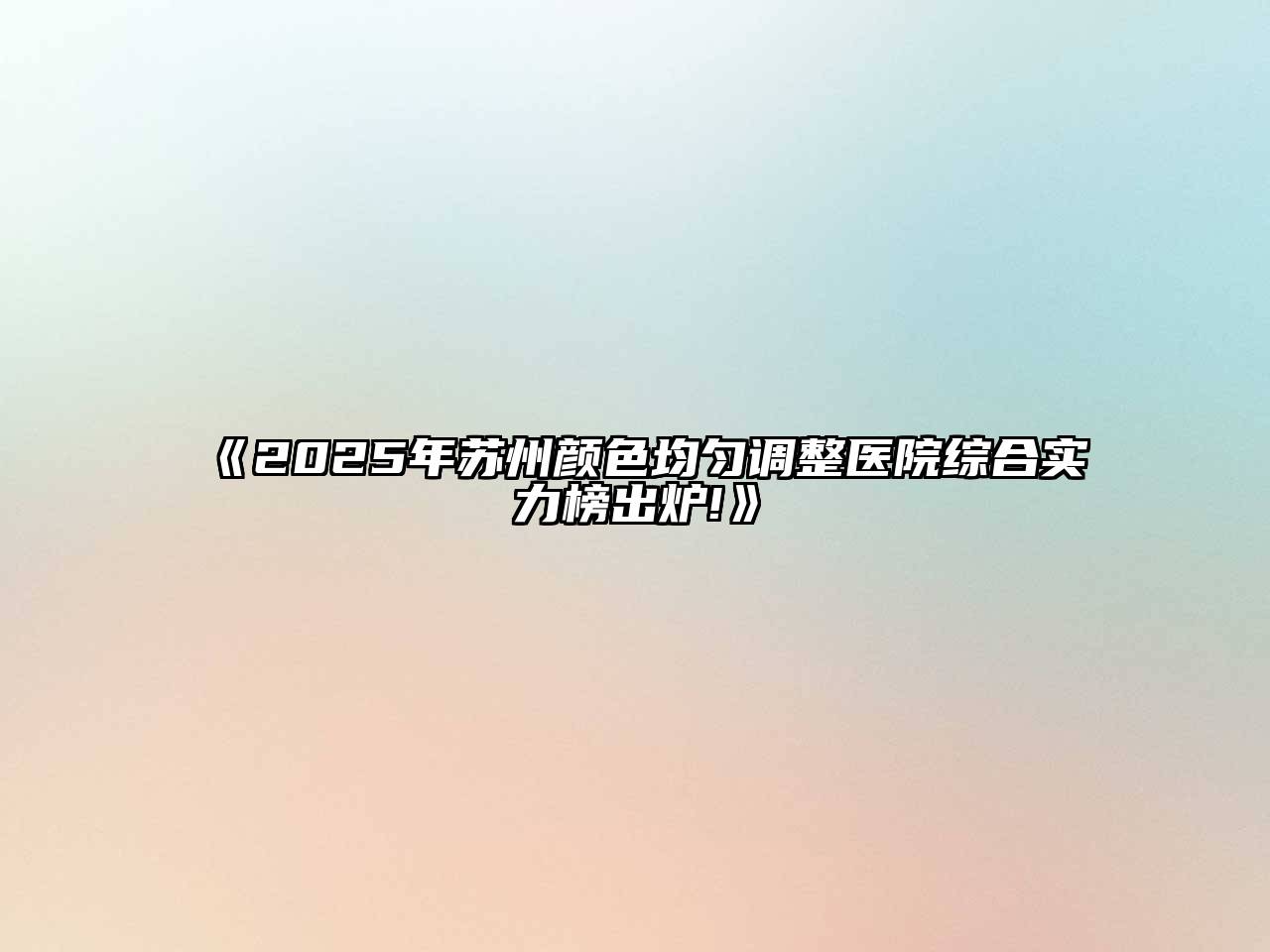 《2025年苏州颜色均匀调整医院综合实力榜出炉!》