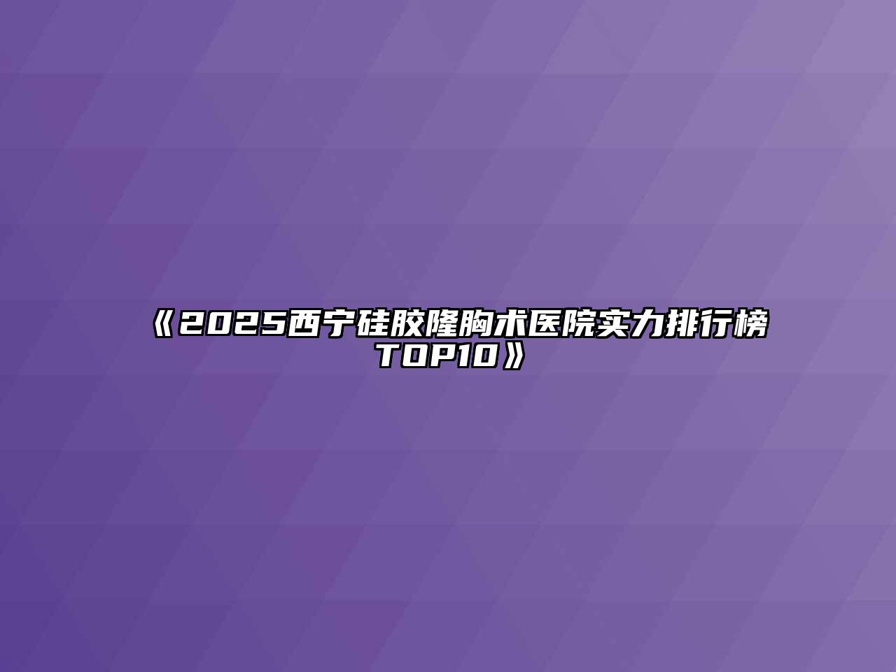 《2025西宁硅胶隆胸术医院实力排行榜TOP10》