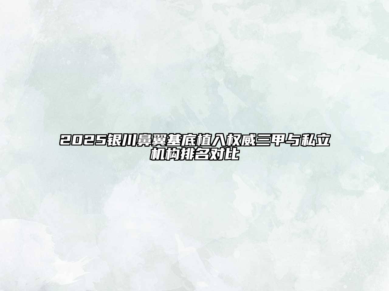 2025银川鼻翼基底植入权威三甲与私立机构排名对比