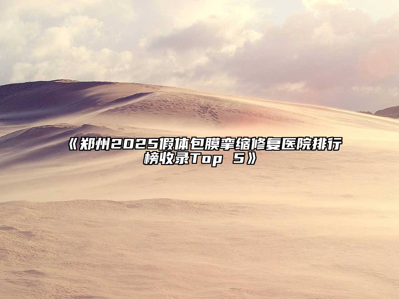 《郑州2025假体包膜挛缩修复医院排行榜收录Top 5》