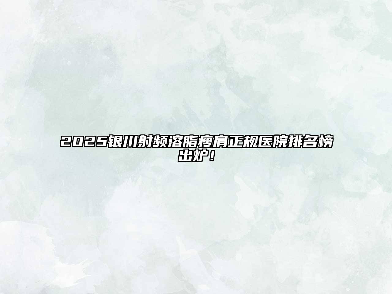 2025银川射频溶脂瘦肩正规医院排名榜出炉！