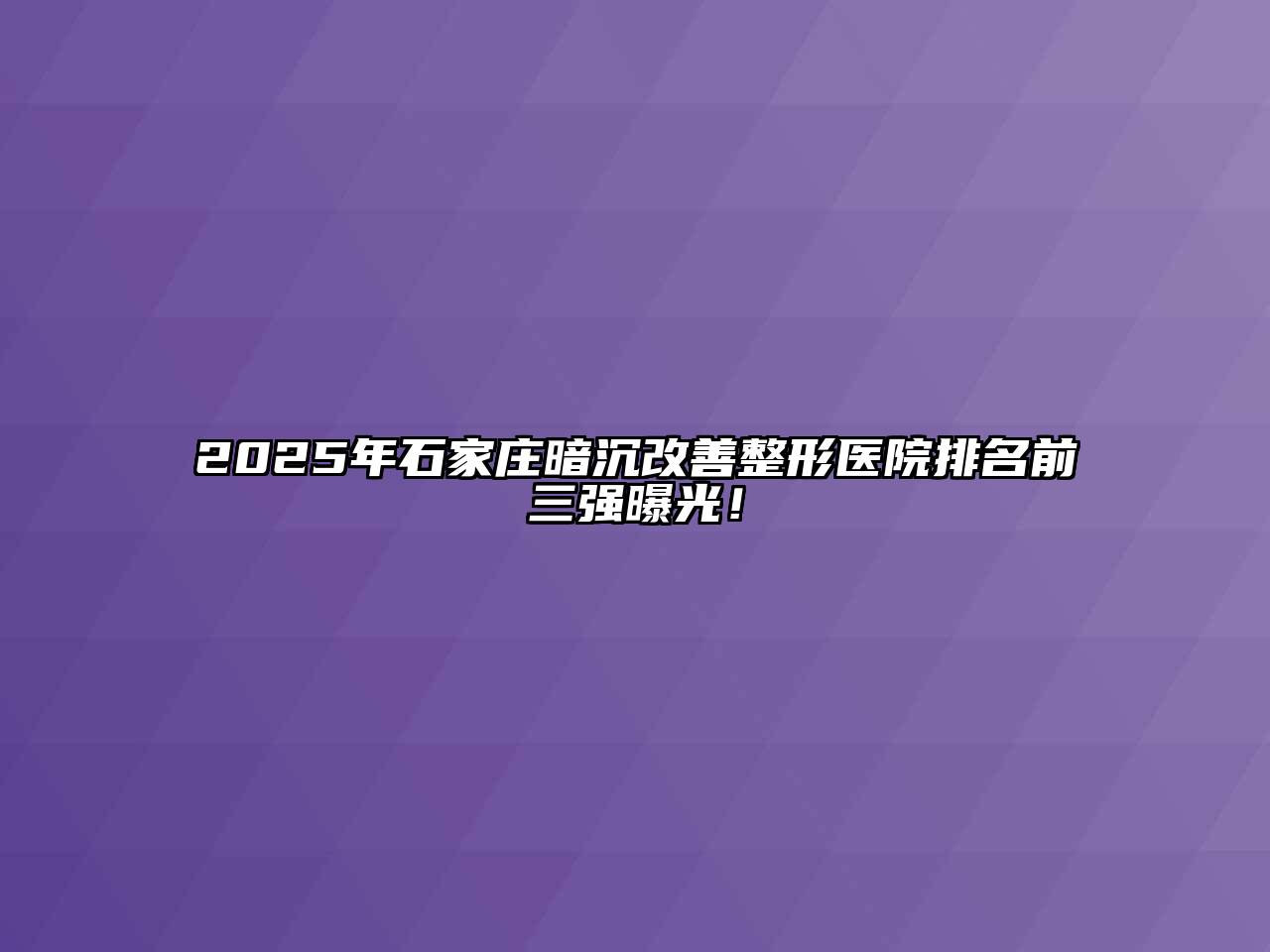 2025年石家庄暗沉改善整形医院排名前三强曝光！