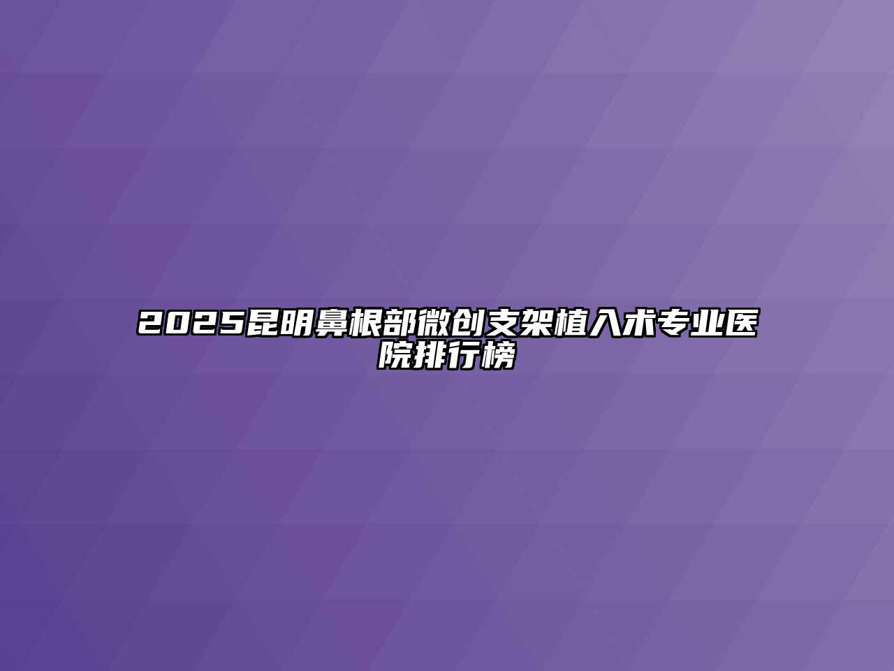2025昆明鼻根部微创支架植入术专业医院排行榜