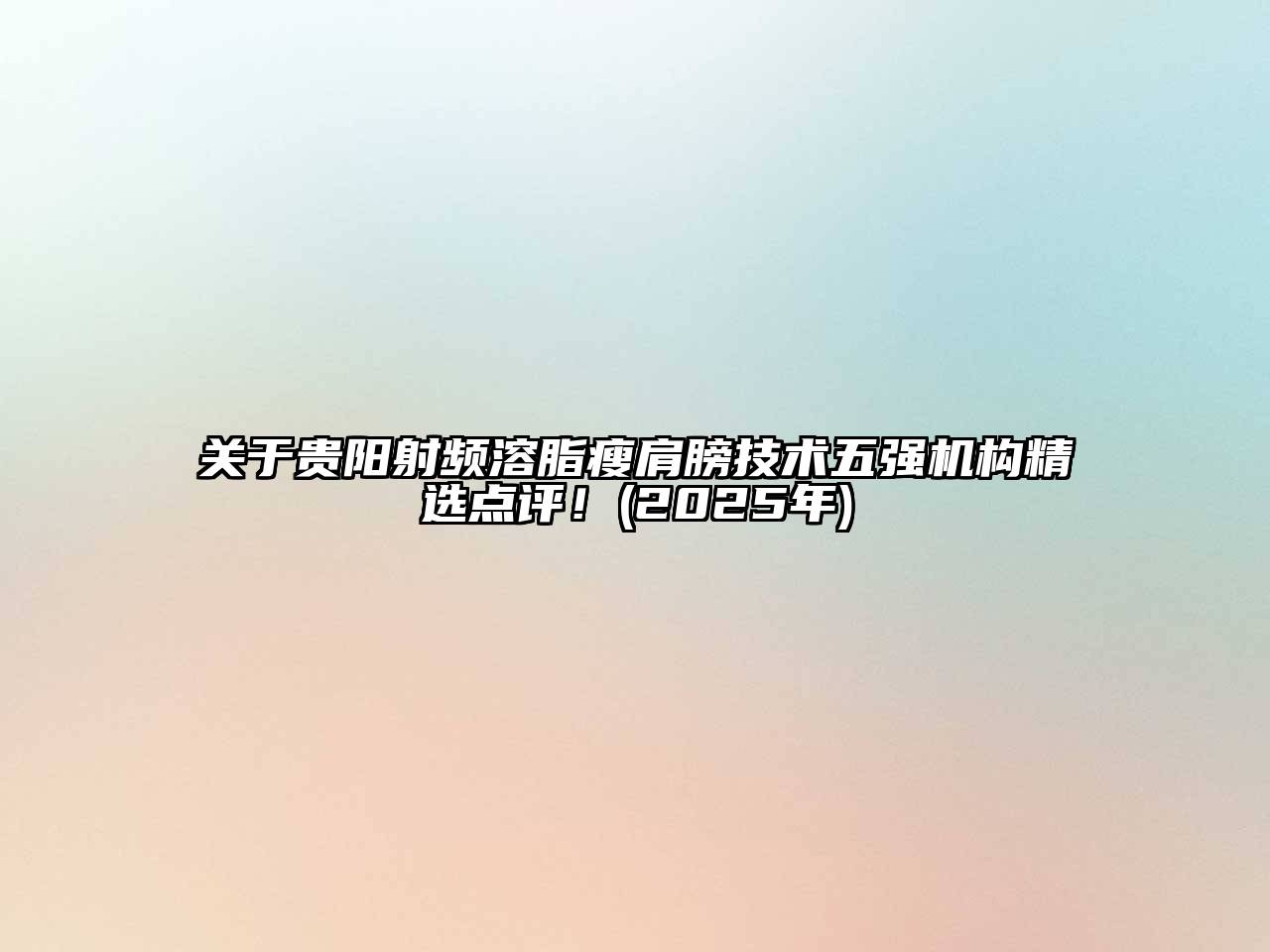 关于贵阳射频溶脂瘦肩膀技术五强机构精选点评！(2025年)
