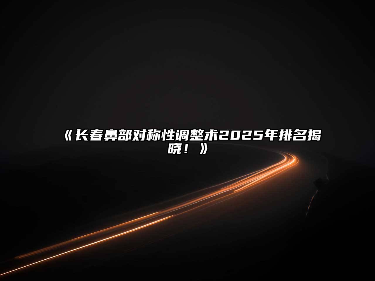 《长春鼻部对称性调整术2025年排名揭晓！》