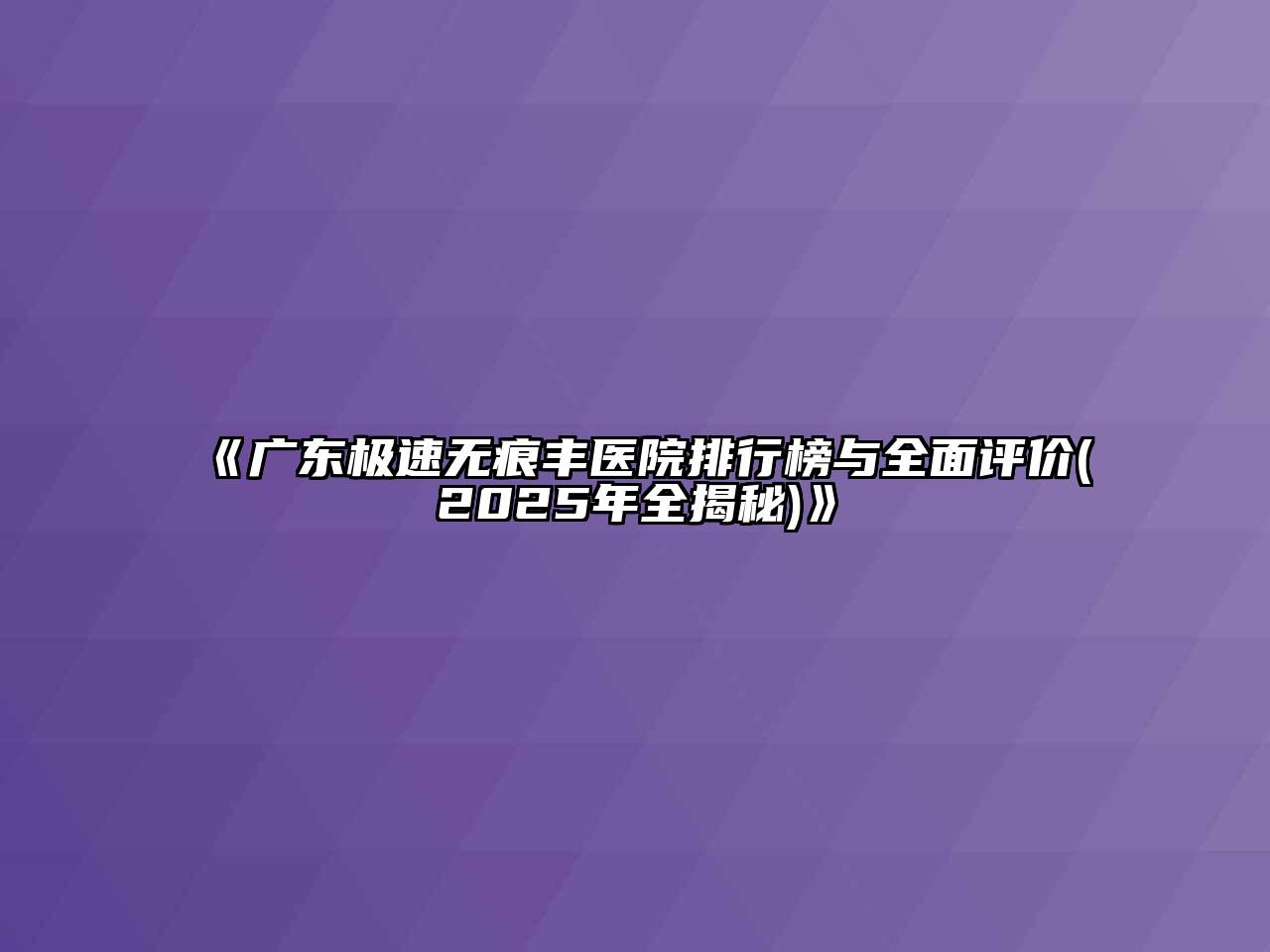 《广东极速无痕丰医院排行榜与全面评价(2025年全揭秘)》