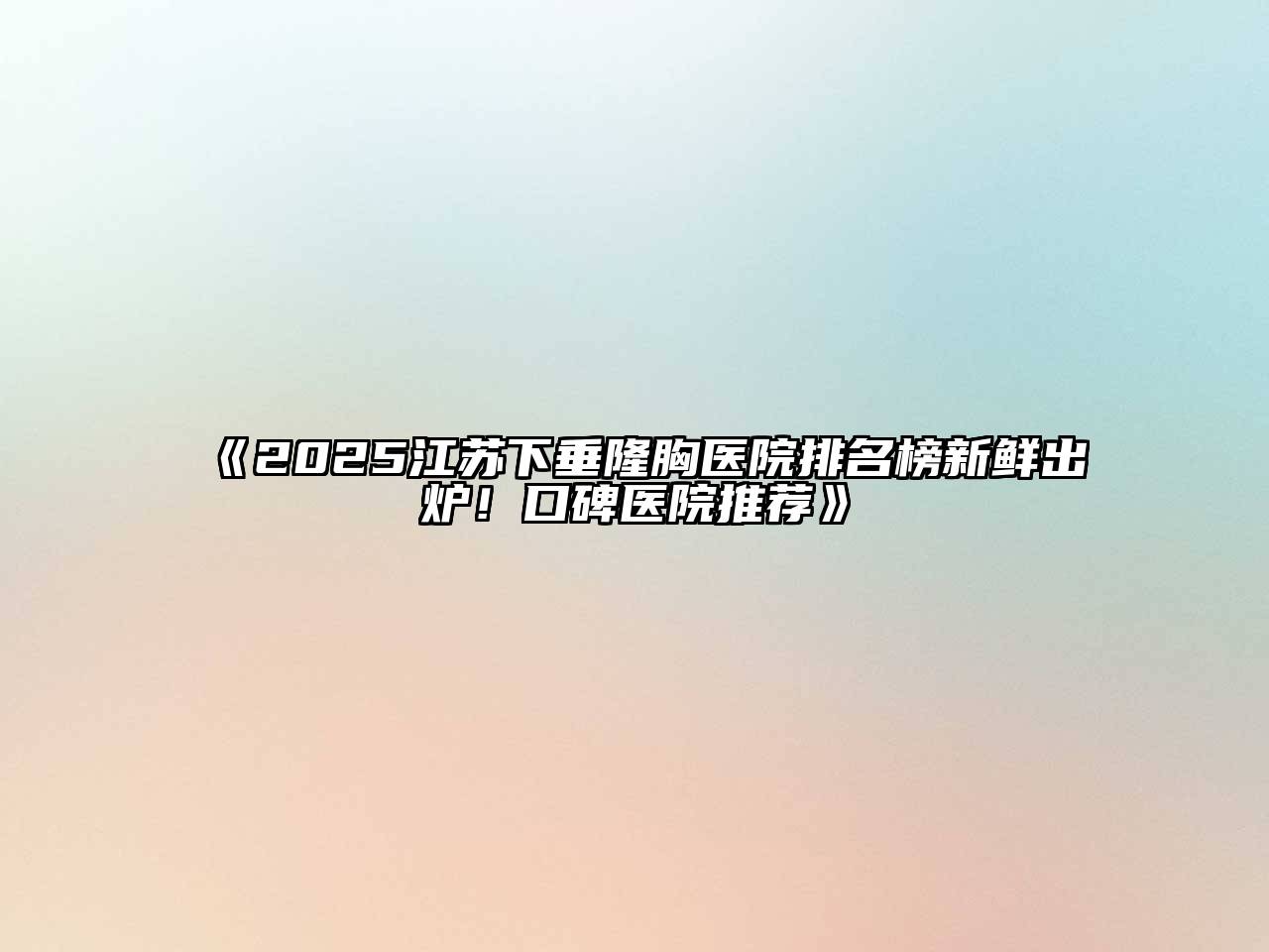 《2025江苏下垂隆胸医院排名榜新鲜出炉！口碑医院推荐》