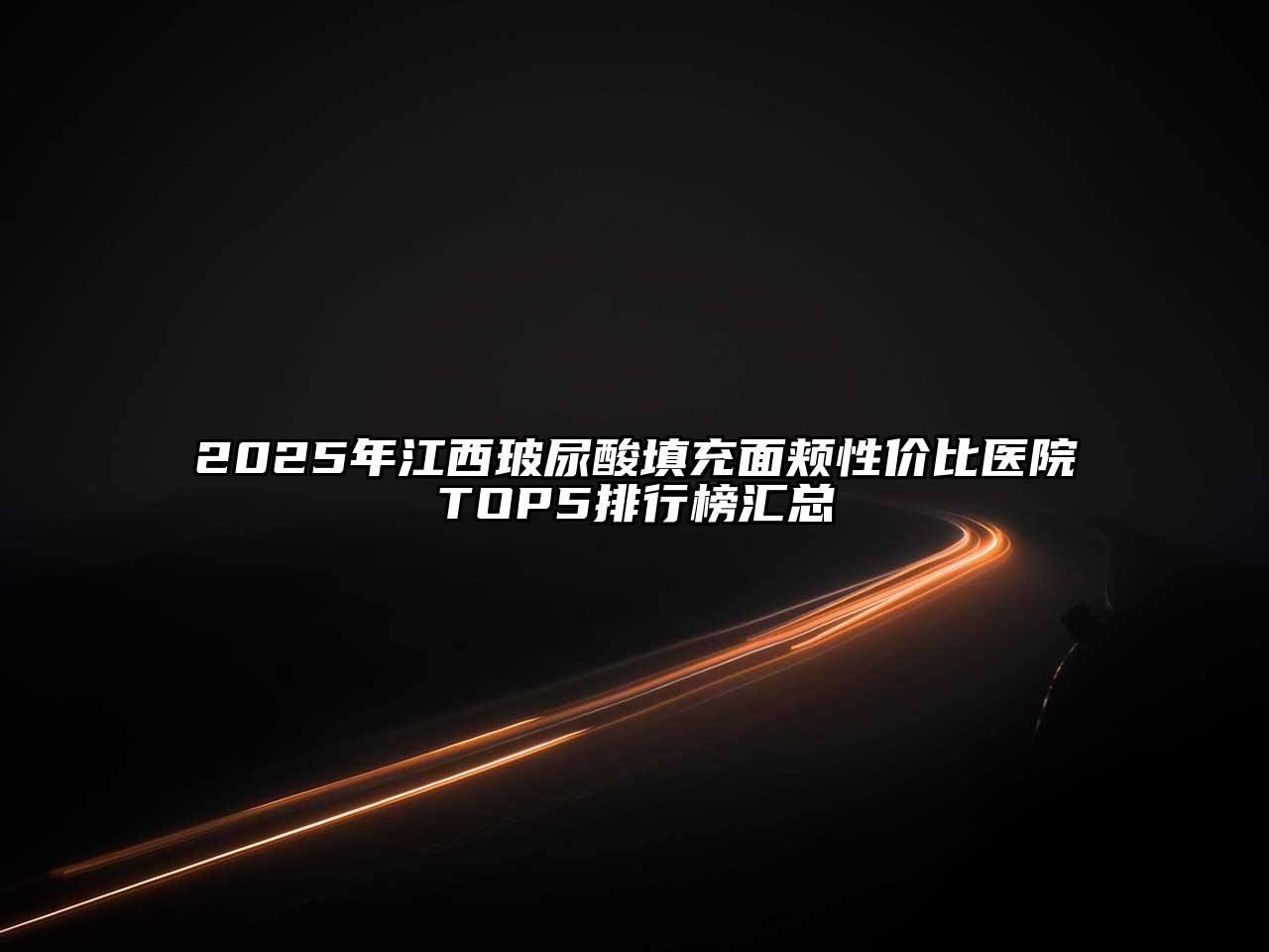 2025年江西玻尿酸填充面颊性价比医院TOP5排行榜汇总