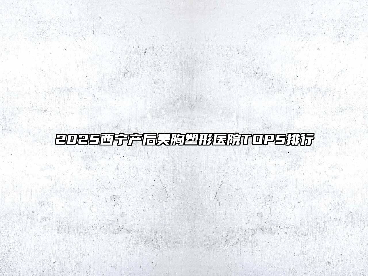 2025西宁产后美胸塑形医院TOP5排行