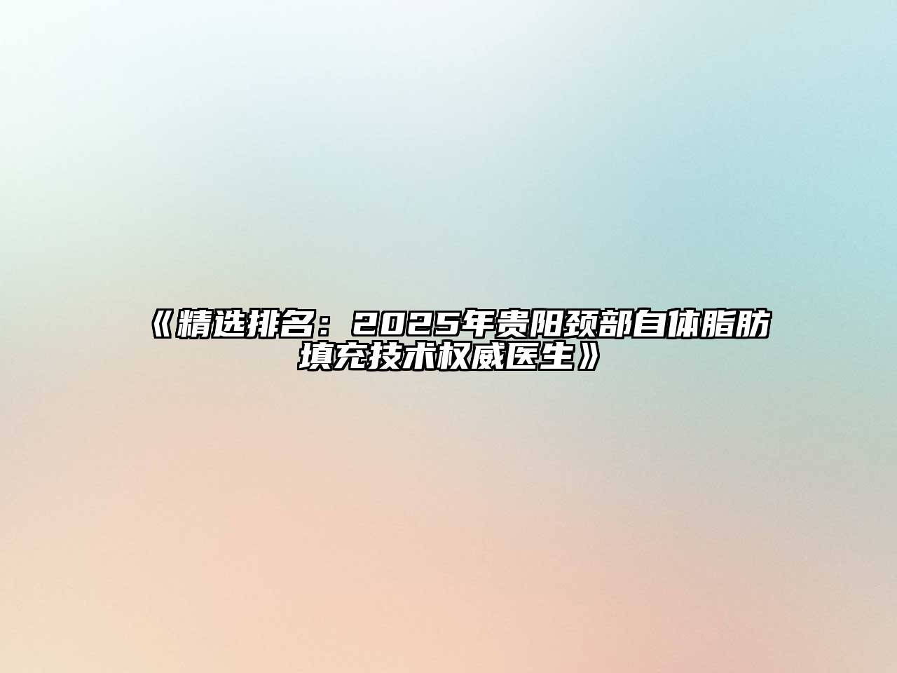 《精选排名：2025年贵阳颈部自体脂肪填充技术权威医生》