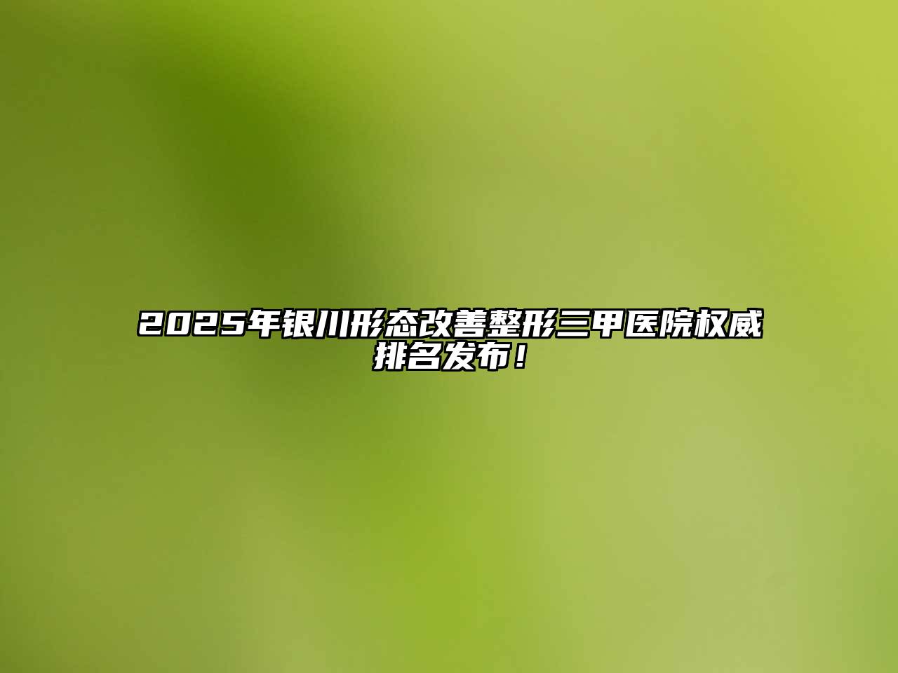 2025年银川形态改善整形三甲医院权威排名发布！